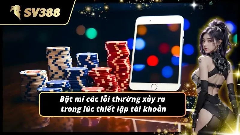Đánh tan nỗi lo về việc gặp sự cố khi đăng ký tài khoản